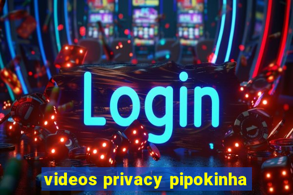 videos privacy pipokinha